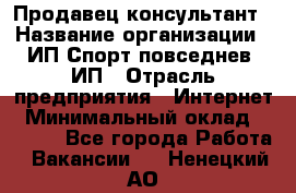 Продавец-консультант › Название организации ­ ИП Спорт повседнев, ИП › Отрасль предприятия ­ Интернет › Минимальный оклад ­ 5 000 - Все города Работа » Вакансии   . Ненецкий АО